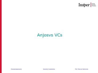 Empreendedorismo Atraindo investidores Prof. Marcos Hashimoto
Anjosvs VCs
 