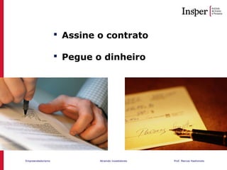 Empreendedorismo Atraindo investidores Prof. Marcos Hashimoto
 Assine o contrato
 Pegue o dinheiro
 