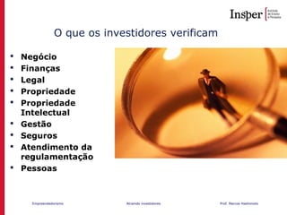 Empreendedorismo Atraindo investidores Prof. Marcos Hashimoto
O que os investidores verificam
 Negócio
 Finanças
 Legal
 Propriedade
 Propriedade
Intelectual
 Gestão
 Seguros
 Atendimento da
regulamentação
 Pessoas
 