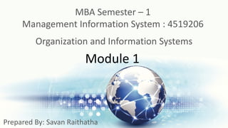 Module 1
Organization and Information Systems
Prepared By: Savan Raithatha
MBA Semester – 1
Management Information System : 4519206
 