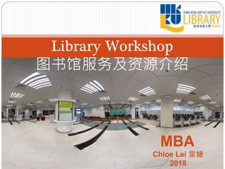 MBA
Library Workshop
图书馆服务及资源介绍
Chloe Lei 雷婕
2018
 