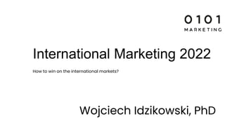 International Marketing 2022
How to win on the international markets?
Wojciech Idzikowski, PhD
 
