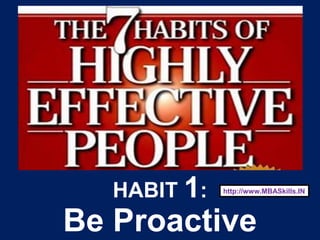 1
HABIT 1:
Be Proactive
http://www.MBASkills.IN
 