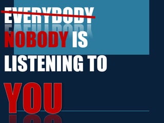 EVERYBODY
NOBODY IS
LISTENING TO
 