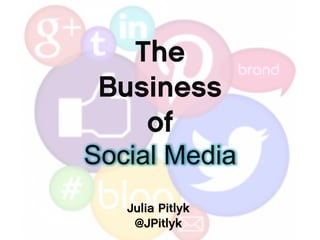 The
Business
of
Social Media
Julia Pitlyk
@JPitlyk

 