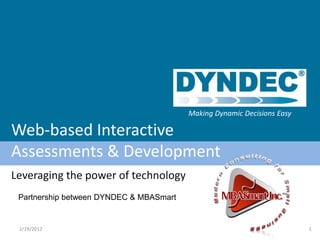 Making Dynamic Decisions Easy

Web-based Interactive
Assessments & Development
Leveraging the power of technology
 Partnership between DYNDEC & MBASmart


 2/19/2012                                                               1
 