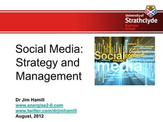 Social Media:
Strategy and
Management
Dr Jim Hamill
www.energise2-0.com
www.twitter.com/drjimhamill
August, 2012
 