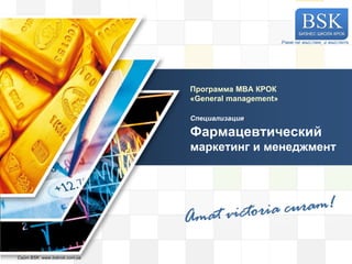 LOGO
Сайт BSK: www.bskrok.com.ua
Программа МВА КРОК
«General management»
Специализация
Фармацевтический
маркетинг и менеджмент
Учим не мыслям, а мыслить
 