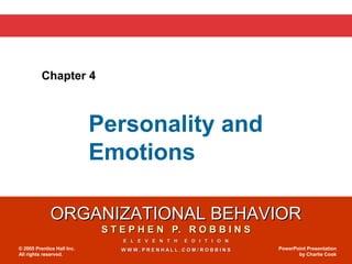 ORGANIZATIONAL BEHAVIORORGANIZATIONAL BEHAVIOR
S T E P H E N P. R O B B I N SS T E P H E N P. R O B B I N S
E L E V E N T H E D I T I O NE L E V E N T H E D I T I O N
W W W . P R E N H A L L . C O M / R O B B I N SW W W . P R E N H A L L . C O M / R O B B I N S© 2005 Prentice Hall Inc.
All rights reserved.
PowerPoint Presentation
by Charlie Cook
Chapter 4
Personality and
Emotions
 