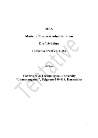 1
MBA
Master of Business Administration
Draft Syllabus
(Effective from 2014-15)
VTU Logo
Visvesvaraya Technological University
“Jnanasangama”, Belgaum-590 018, Karnataka
 
