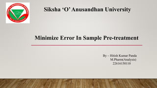 Minimize Error In Sample Pre-treatment
By – Hitish Kumar Panda
M.Pharm(Analysis)
22616150110
Siksha ‘O’Anusandhan University
 