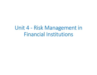 Unit 4 - Risk Management in
Financial Institutions
 