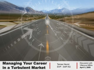 Managing Your Career    Tamas Hevizi
                                       Discussion with
                                       Villanova MBAs
in a Turbulent Market   SVP - SAP AG   April 5, 2009
 