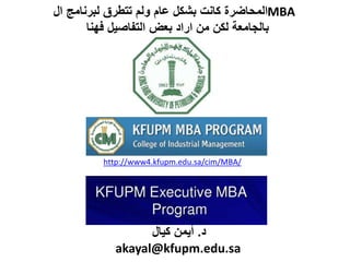 د.كيال أيمن
akayal@kfupm.edu.sa
http://www4.kfupm.edu.sa/cim/MBA/
ال لبرنامج تتطرق ولم عام بشكل كانت المحاضرةMBA
فهنا التفاصيل بعض اراد من لكن بالجامعة
