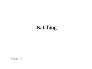 Batching
Vasanthi
 