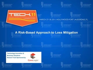 A Risk-Based Approach to Loss Mitigation
Technology Innovation &
Business Solutions
Session Track Sponsored by:
 