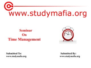 www.studymafia.org
Submitted To: Submitted By:
www.studymafia.org www.studymafia.org
Seminar
On
Time Management
 