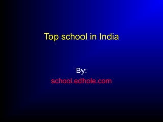 Top school in India
By:
school.edhole.com
 