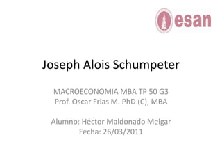 Joseph AloisSchumpeter MACROECONOMIA MBA TP 50 G3 Prof. Oscar Frias M. PhD (C), MBA Alumno: Héctor Maldonado Melgar Fecha: 26/03/2011 