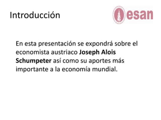 Introducción	En esta presentación se expondrá sobre el economista austriaco Joseph AloisSchumpeter así como su aportes más importante a la economía mundial.