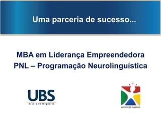 Prof. Eduardo Terra – Diretor da UBS
MBA em Liderança Empreendedora
PNL – Programação Neurolinguística
Uma parceria de sucesso...
 