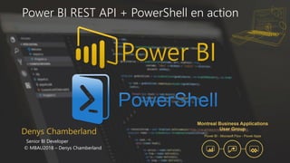 Denys Chamberland
Senior BI Developer
© MBAU2018 – Denys Chamberland
Power BI REST API + PowerShell en action
 