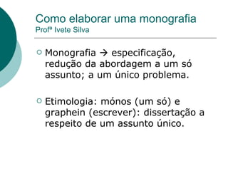 Como elaborar uma monografia Profª Ivete Silva ,[object Object],[object Object]