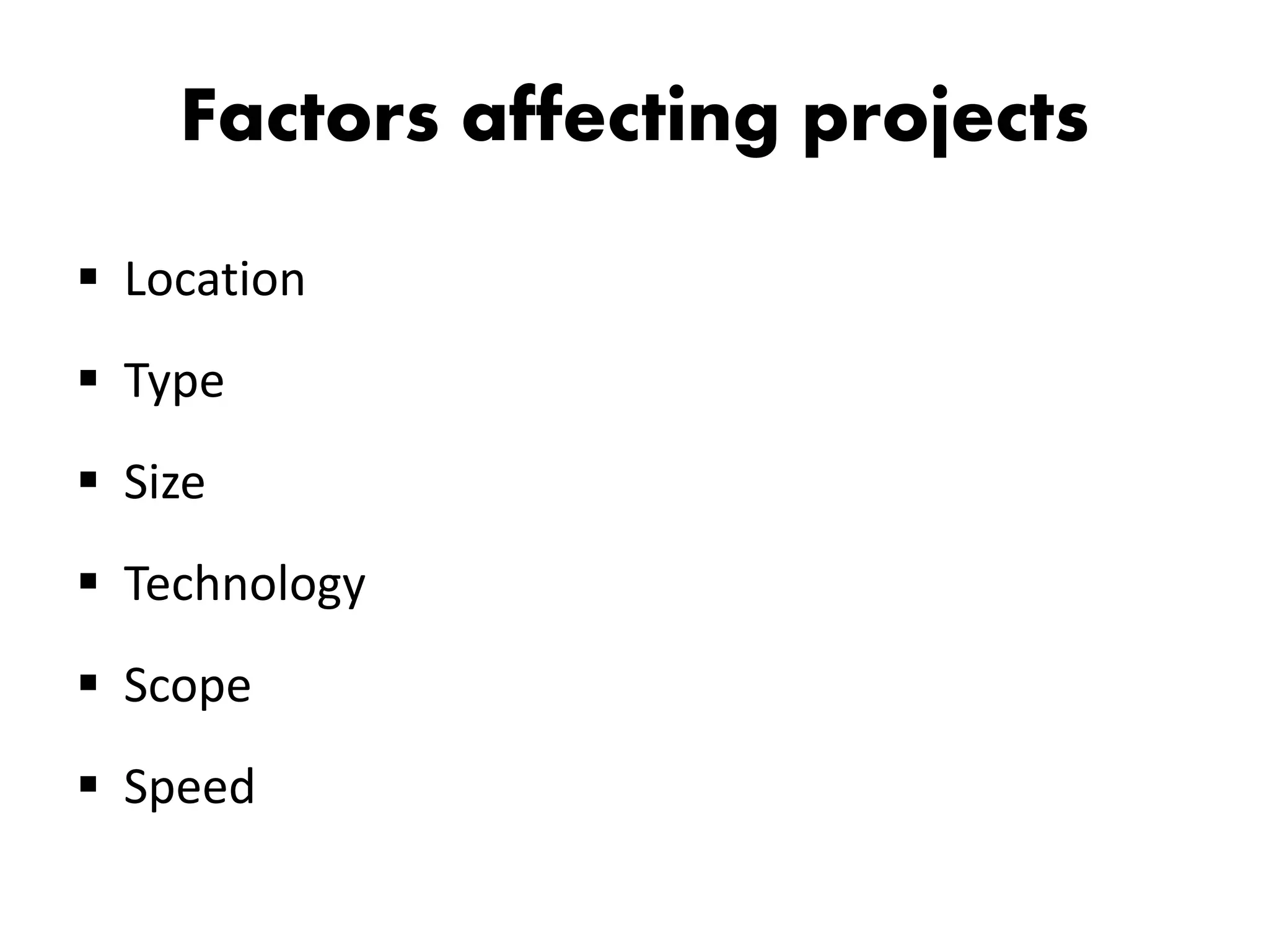 Factors affecting projects
 Location
 Type
 Size
 Technology
 Scope
 Speed
 
