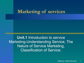 Marketing of services   Unit.1  Introduction to service Marketing-Understanding Service, The Nature of Service Marketing, Classification of Service. Made by:- Miss Kiran soni 