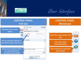 User Interface Open the control panel, full size Full screen view (recommended) CONTROL PANEL Full size CONTROL PANEL Minimized Enter your questions here (or raise hand to be unmuted by the Staff) Minimize the control panel You ’re muted by default. If you wish to talk, raise hand Raise hand to be unmuted by the Staff 