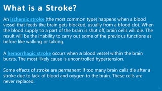 11
An ischemic stroke (the most common type) happens when a blood
vessel that feeds the brain gets blocked, usually from a...