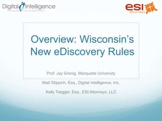 Overview: Wisconsin’s New eDiscovery Rules Prof. Jay Grenig, Marquette University Matt Stippich, Esq., Digital Intelligence, Inc. Kelly Twigger, Esq., ESI Attorneys, LLC 
