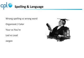 Spelling & Language
Wrong spelling vs wrong word
Organized / Color
Your vs You’re
Led vs Lead
Jargon
 