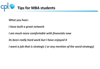 Tips for MBA students
What you hear:
I have built a great network
I am much more comfortable with financials now
Its been really hard work but I have enjoyed it
I want a job that is strategic ( or any mention of the word strategy)
 