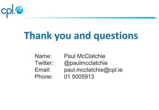 Thank you and questions
Name: Paul McClatchie
Twitter: @paulmcclatchie
Email: paul.mcclatchie@cpl.ie
Phone: 01 5005913
 