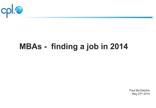 Paul McClatchie
May 23rd
2014
MBAs - finding a job in 2014
 