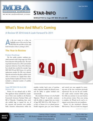 Year End 2010




                                                     STAR-INFO
                                                     NEWSLETTER for Sage ERP MAS 90 and 200




   What’s new and What’s Coming
   a Review Of 2010 and a Look Forward to 2011



   a
           s the year comes to a close, we
           highlight some of the news for Sage
           ERP MAS 90 and 200 in 2010, and
   look forward to what is coming in 2011.

   The Year In Review
   Product Roadmap
      The first public product roadmap pro-
   vided customers with a long-range view of the
   future direction of the product line. The road-
   map looks forward as far as 2012 and includes
   important milestones. Some of the milestones
   have already been reached; for example, Sage
   ERP MAS 90 and 200 Version 4.4, and the
   replacement product for FRx were released.
   Sage also executed on the plan to deliver more
   value to customers on a regular basis, releas-
   ing four Product Updates for Version 4.4 that
   included a substantial number of usability
   enhancements.

   Sage ERP MAS 90 And 200                           modules include batch entry of purchase             and control over your upgrade by remov-
   Version 4.4                                       orders, improved usability for physical count,      ing some of the time constraints previously
       Version 4.4 was released early in 2010.       and the ability to update standard costs            experienced. You can test the new installa-
   This significant release included the comple-     automatically.                                      tion under various scenarios before going
   tion of three more modules in the Business           Also included in Version 4.4 is the Parallel     live while you continue to run your business
   Framework: Inventory, Purchase Order, and         Migration Wizard. It provides customers             on the previous version. Once your testing
   Bill of Materials. Completing these mod-          with the ability to migrate from one version        is complete, the Wizard can be used to re-
   ules enabled Sage to expand the size of           of Sage ERP MAS 90 or 200, Version 3.71             migrate current data to the new installation.
   the customer and inventory item number            or later, to Version 4.4 in a phased process.          Version 4.4 also introduced e-Business
   fields. Extensive enhancements within the         Parallel migration gives you more freedom           Web Services. This set of tools was designed
                                                                                                                                 (continued on page 2)



                  What’s New And                            Creating A New Company                     Module Closings          Tips To Help Year-
What’s             What’s Coming              IRD (Product Update 4) And The HIRE Act                                          End Processing Run
InsIde
                                   2                       Module Closing Sequence 3                                4‑7                 Smoothly 8
 