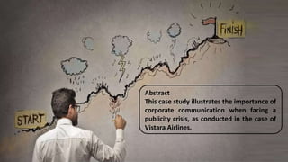 Abstract
This case study illustrates the importance of
corporate communication when facing a
publicity crisis, as conducted in the case of
Vistara Airlines.
 