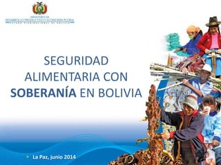  La Paz, junio 2014
SEGURIDAD
ALIMENTARIA CON
SOBERANÍA EN BOLIVIA
 