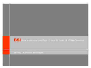 BSI Listen to Mercedes Mixed Tape – 1 Virus, 15 Tracks, 18.000.000 Downloads

Marketing 2.0 Conference, Barcelona 2006
 