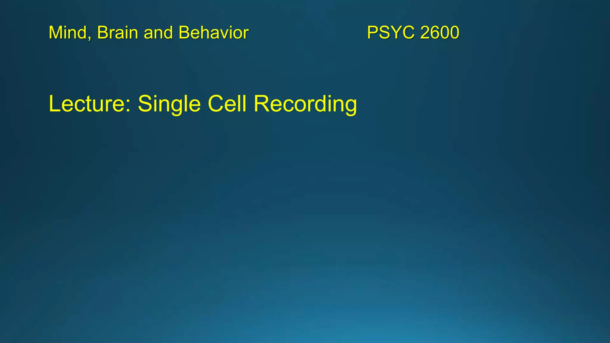 Mind, Brain and Behavior PSYC 2600
Lecture: Single Cell Recording
