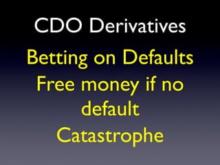CDO Derivatives
Betting on Defaults
Free money if no
default
Catastrophe
 