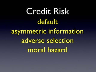 Credit Risk
default
asymmetric information
adverse selection
moral hazard
 