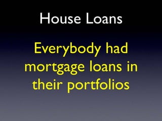 House Loans
Everybody had
mortgage loans in
their portfolios
 