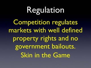 Regulation
Competition regulates
markets with well defined
property rights and no
government bailouts.
Skin in the Game
 