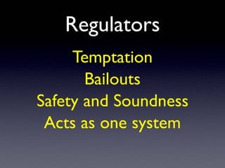 Regulators
Temptation
Bailouts
Safety and Soundness
Acts as one system
 