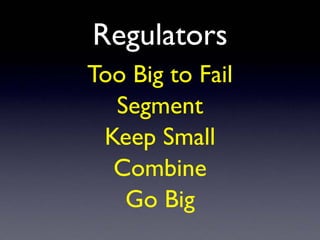 Regulators
Too Big to Fail
Segment
Keep Small
Combine
Go Big
 