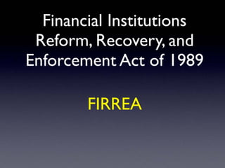 Financial Institutions
Reform, Recovery, and
Enforcement Act of 1989
FIRREA
 