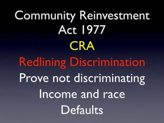 Community Reinvestment
Act 1977
CRA
Redlining Discrimination
Prove not discriminating
Income and race
Defaults
 