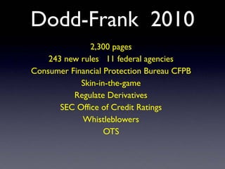 Dodd-Frank 2010
2,300 pages
243 new rules 11 federal agencies
Consumer Financial Protection Bureau CFPB
Skin-in-the-game
Regulate Derivatives
SEC Office of Credit Ratings
Whistleblowers
OTS
 